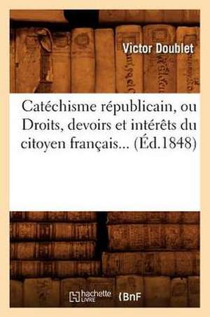 Catechisme Republicain, Ou Droits, Devoirs Et Interets Du Citoyen Francais... (Ed.1848): Documents... (Ed.1883) de Doublet V.