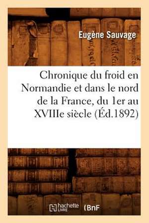 Chronique Du Froid En Normandie Et Dans Le Nord de La France, Du 1er Au Xviiie Siecle, (Ed.1892) de Sauvage E.