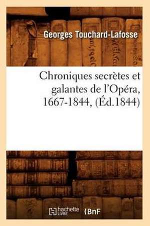 Chroniques Secretes Et Galantes de L'Opera, 1667-1844, (Ed.1844) de Touchard Lafosse G.