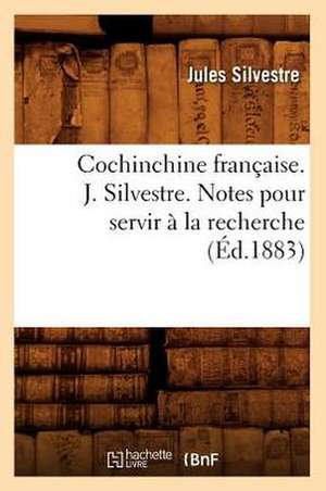 Cochinchine Francaise. J. Silvestre. Notes Pour Servir a la Recherche de Jules Silvestre