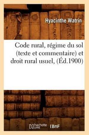 Code Rural, Regime Du Sol (Texte Et Commentaire) Et Droit Rural Usuel, (Ed.1900) de Watrin H.