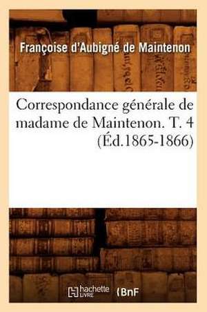 Correspondance Generale de Madame de Maintenon. T. 4 (Ed.1865-1866) de De Maintenon F.