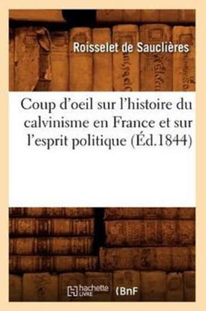 Coup D'Oeil Sur L'Histoire Du Calvinisme En France Et Sur L'Esprit Politique (Ed.1844) de Roisselet De Sauclieres