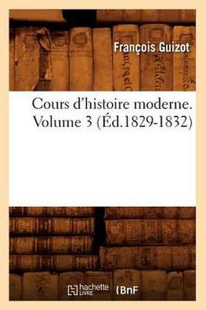 Cours D'Histoire Moderne. Volume 3 (Ed.1829-1832) de Francois Pierre Guilaume Guizot