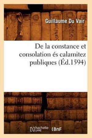 de La Constance Et Consolation Es Calamitez Publiques de Guillaume Du Vair