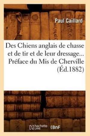 Des Chiens Anglais de Chasse Et de Tir Et de Leur Dressage. Preface Du MIS de Cherville (Ed.1882) de Caillard P.