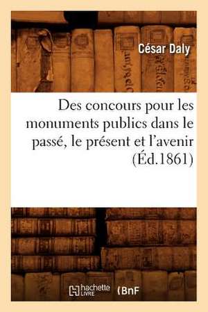 Des Concours Pour Les Monuments Publics Dans Le Passe, Le Present Et L'Avenir (Ed.1861) de Cesar Daly