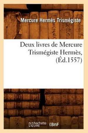 Deux Livres de Mercure Trismegiste Hermes, (Ed.1557) de Hermes Trismegiste M.