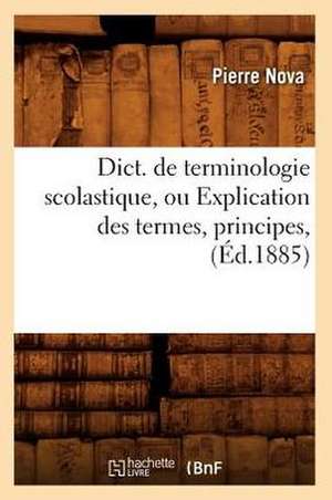 Dict. de Terminologie Scolastique, Ou Explication Des Termes, Principes, de Pierre Nova