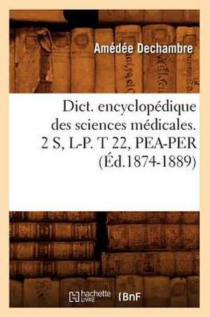 Dict. Encyclopedique Des Sciences Medicales. 2 S, L-P. T 22, Pea-Per (Ed.1874-1889) de Sans Auteur