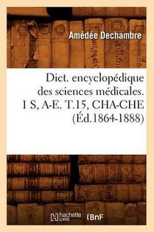 Dict. Encyclopedique Des Sciences Medicales. 1 S, A-E. T.15, Cha-Che (Ed.1864-1888) de Sans Auteur