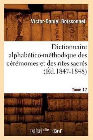 Dictionnaire Alphabetico-Methodique Des Ceremonies Et Des Rites Sacres.... Tome 17 (Ed.1847-1848): Astronomie, Mecanique, (3e Ed.) (Ed.1894) de Boissonnet V. D.