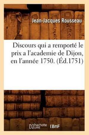 Discours Qui a Remporte Le Prix A L'Academie de Dijon, En L'Annee 1750. (Ed.1751) de Jean Jacques Rousseau