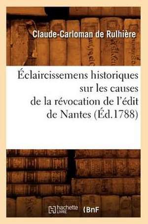 Eclaircissemens Historiques Sur Les Causes de La Revocation de L'Edit de Nantes (Ed.1788) de De Rulhiere C. C.