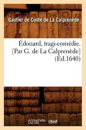 Edouard, Tragi-Comedie. [Par G. de La Calprenede] (Ed.1640) de Gaultier De Coste La Calprenede