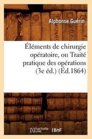 Elements de Chirurgie Operatoire, Ou Traite Pratique Des Operations (3e Ed.) (Ed.1864) de Guerin a.