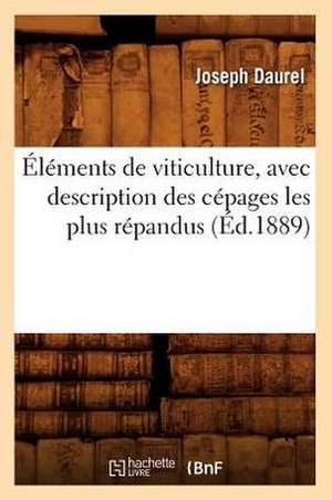 Elements de Viticulture, Avec Description Des Cepages Les Plus Repandus (Ed.1889) de Daurel J.