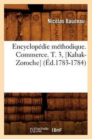 Encyclopedie Methodique. Commerce. T. 3, [Kabak-Zoroche] (Ed.1783-1784) de Baudeau N.