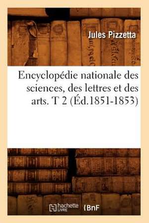 Encyclopedie Nationale Des Sciences, Des Lettres Et Des Arts. T 2 (Ed.1851-1853) de Pizzetta J.