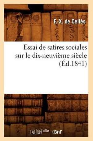 Essai de Satires Sociales Sur Le Dix-Neuvieme Siecle, (Ed.1841) de De Celles F. X.