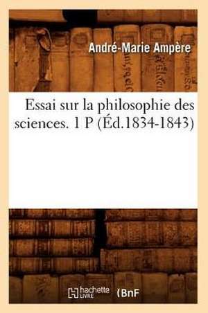 Essai Sur La Philosophie Des Sciences. 1 P (Ed.1834-1843) de Ampere a. M.