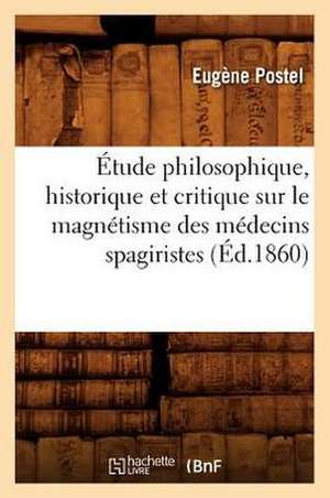 Etude Philosophique, Historique Et Critique Sur Le Magnetisme Des Medecins Spagiristes (Ed.1860) de Postel E.