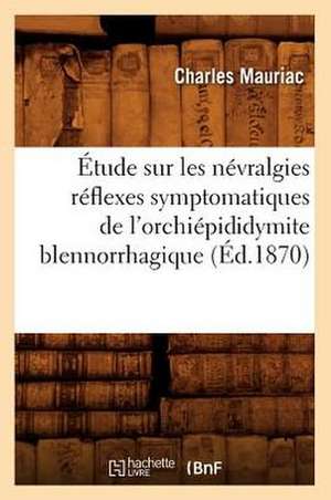 Etude Sur Les Nevralgies Reflexes Symptomatiques de L'Orchiepididymite Blennorrhagique, (Ed.1870) de Charles Mauriac