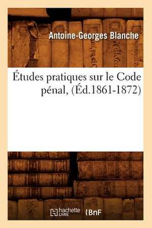 Etudes Pratiques Sur Le Code Penal, (Ed.1861-1872) de Blanche a. G.