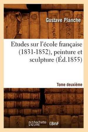 Etudes Sur L'Ecole Francaise (1831-1852), Peinture Et Sculpture. Tome Deuxieme (Ed.1855) de Planche G.