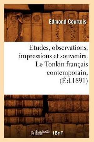 Etudes, Observations, Impressions Et Souvenirs. Le Tonkin Francais Contemporain, (Ed.1891) de Courtois E.