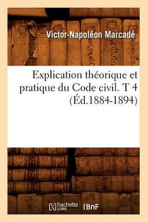 Explication Theorique Et Pratique Du Code Civil. T 4 (Ed.1884-1894) de Marcade-V-N