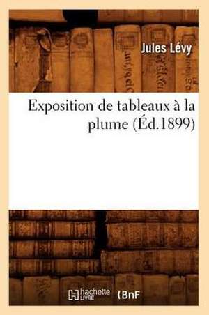 Exposition de Tableaux a la Plume (Ed.1899) de Levy J.