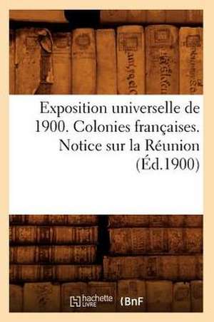 Exposition Universelle de 1900. Colonies Francaises. Notice Sur La Reunion (Ed.1900) de Sans Auteur