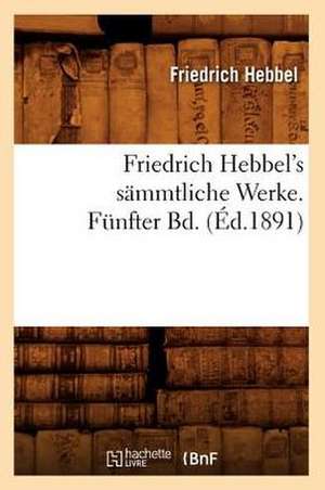 Friedrich Hebbel's Smmtliche Werke. Funfter Bd. (Ed.1891): D'Apres Des Documents Nouveaux, 1742-1744. Tome 2 (Ed.1887) de Hebbel F.