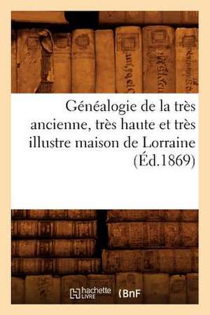 Genealogie de La Tres Ancienne, Tres Haute Et Tres Illustre Maison de Lorraine, de Collectif