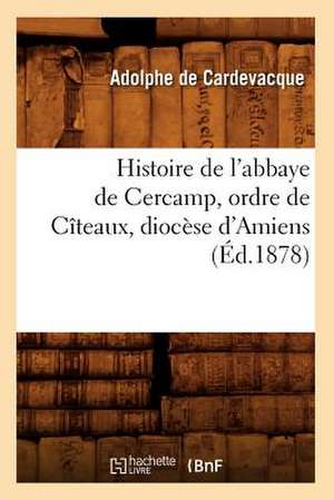 Histoire de L'Abbaye de Cercamp, Ordre de Citeaux, Diocese D'Amiens (Ed.1878) de De Cardevacque a.