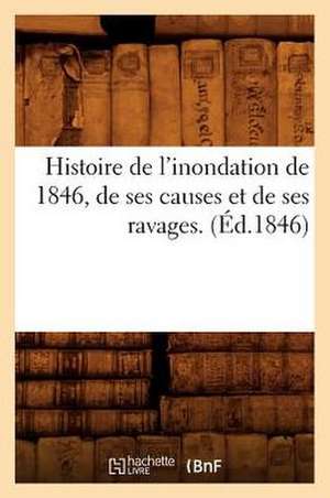 Histoire de L'Inondation de 1846, de Ses Causes Et de Ses Ravages. (Ed.1846) de Sans Auteur