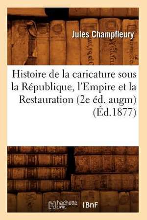 Histoire de la Caricature Sous la Republique, L'Empire Et la Restauration (2e Ed. Augm) de Jules Francois Champfleury