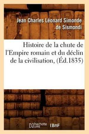 Histoire de La Chute de L'Empire Romain Et Du Declin de La Civilisation, de Jean-Charles De Leonard Dit Sismondi