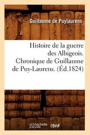 Histoire de La Guerre Des Albigeois. Chronique de Guillaume de Puy-Laurens. (Ed.1824) de De Puylaurens G.