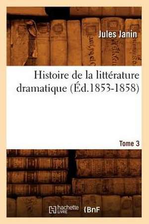 Histoire de La Litterature Dramatique. Tome 3 (Ed.1853-1858) de Jules Gabriel Janin