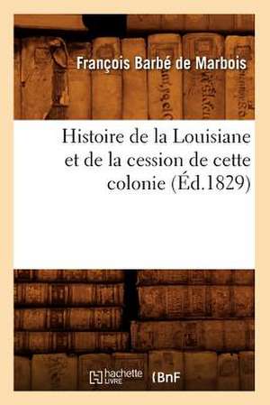 Histoire de La Louisiane Et de La Cession de Cette Colonie (Ed.1829) de Barbe De Marbois F.