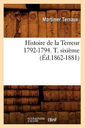 Histoire de La Terreur 1792-1794. T. Sixieme (Ed.1862-1881) de Ternaux M.