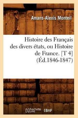 Histoire Des Francais Des Divers Etats, Ou Histoire de France. [T 4] (Ed.1846-1847) de Monteil a. a.