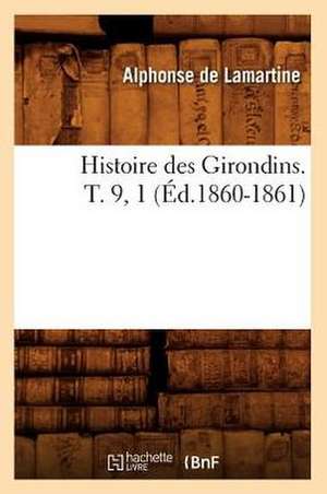 Histoire Des Girondins. T. 9, 1 (Ed.1860-1861) de Alphonse De Lamartine