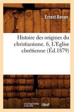 Histoire Des Origines Du Christianisme. 6, L'Eglise Chretienne de Ernest Renan