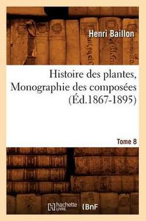 Histoire Des Plantes. Tome 8, Monographie Des Composees (Ed.1867-1895) de Baillon H.