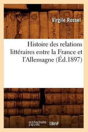 Histoire Des Relations Litteraires Entre La France Et L'Allemagne (Ed.1897) de Rossel V.