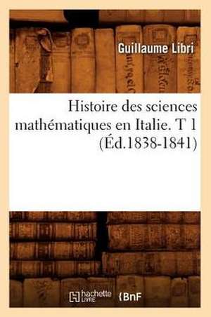 Histoire Des Sciences Mathematiques En Italie. T 1 (Ed.1838-1841) de Libri G.