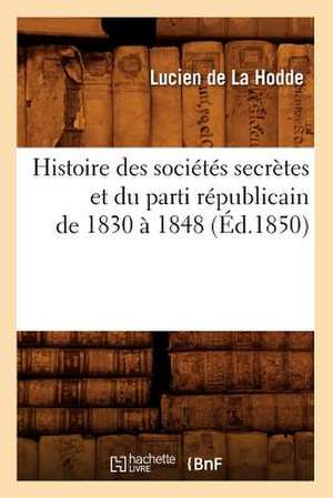 Histoire Des Societes Secretes Et Du Parti Republicain de 1830 a 1848 (Ed.1850) de De La Hodde L.